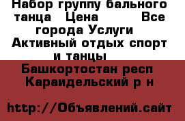 Набор группу бального танца › Цена ­ 200 - Все города Услуги » Активный отдых,спорт и танцы   . Башкортостан респ.,Караидельский р-н